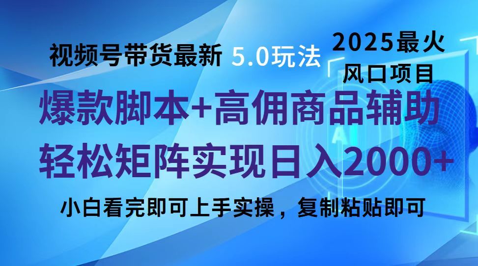视频号带货最新5.0玩法，作品制作简单，当天起号，复制粘贴，脚本辅助，轻松矩阵日入2000+-芸启轻创