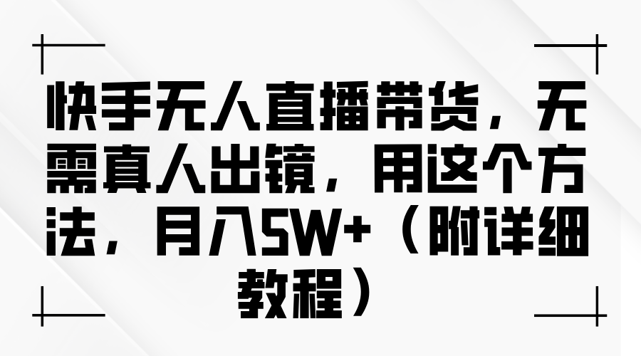 快手无人直播带货，无需真人出镜，用这个方法，月入5W+（附详细教程）-芸启轻创