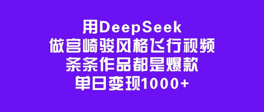 用DeepSeek做宫崎骏风格飞行视频，条条作品都是爆款，单日变现1000+-芸启轻创