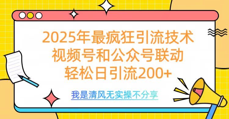 2025年最疯狂引流技术,视频号和公众号联动,轻松日引流200+-芸启轻创