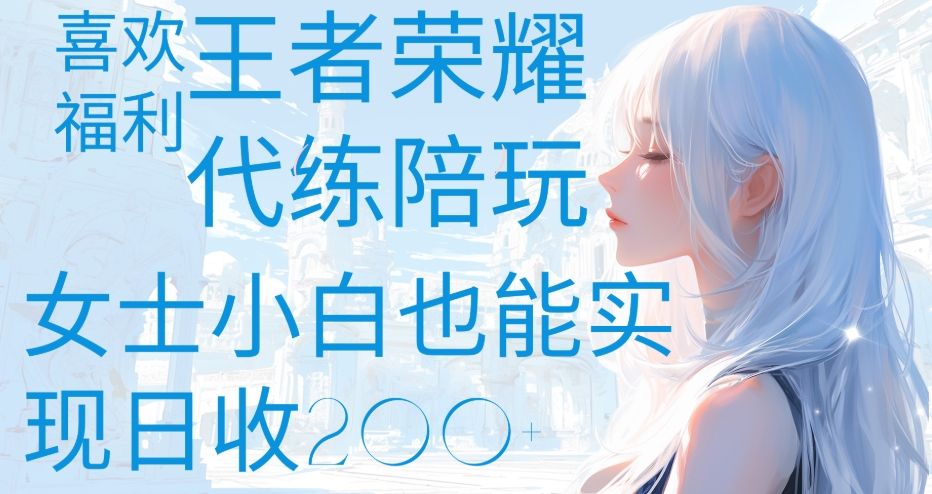 王者荣耀代打陪练喜欢王者的福利边玩还能多个收入女士小白也能轻松实现日收200+-芸启轻创