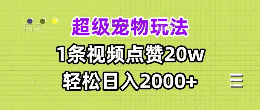 超级宠物视频玩法，1条视频点赞20w，轻松日入2000+-芸启轻创