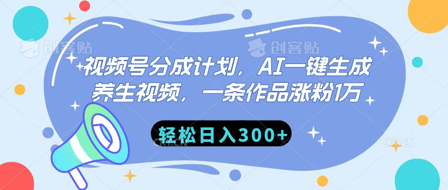 视频号分成计划，AI一键生成养生视频，一条作品涨粉1万，轻松日入300+-芸启轻创