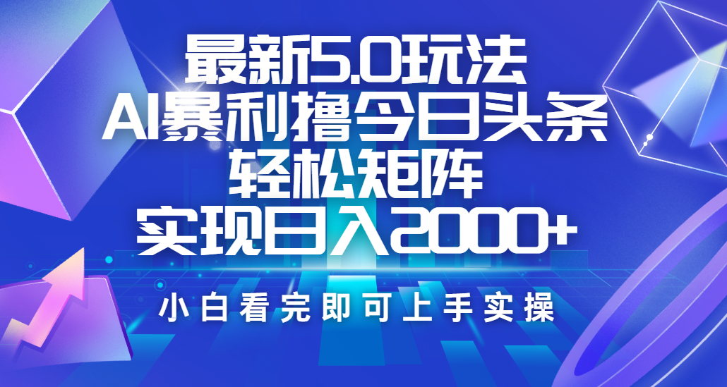 今日头条最新5.0玩法，思路简单，复制粘贴，轻松实现矩阵日入2000+-芸启轻创