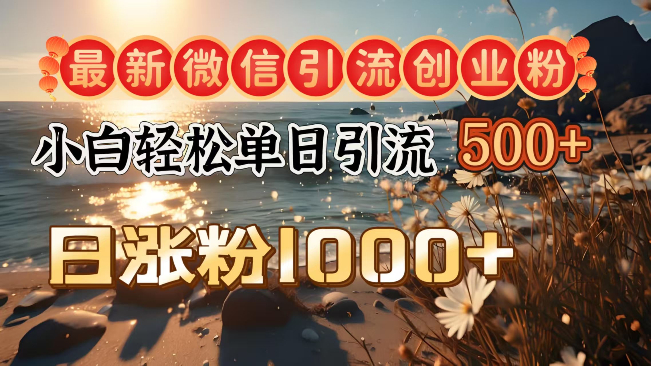 最新微信引流创业粉  ，小白单日轻松引流500＋，日涨粉1000＋-芸启轻创