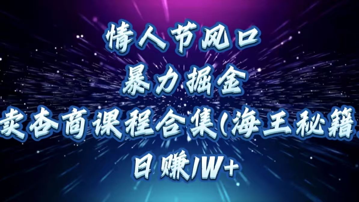 情人节风口，暴力掘金！卖杏商课程合集(海王秘籍)，日赚1W+-芸启轻创