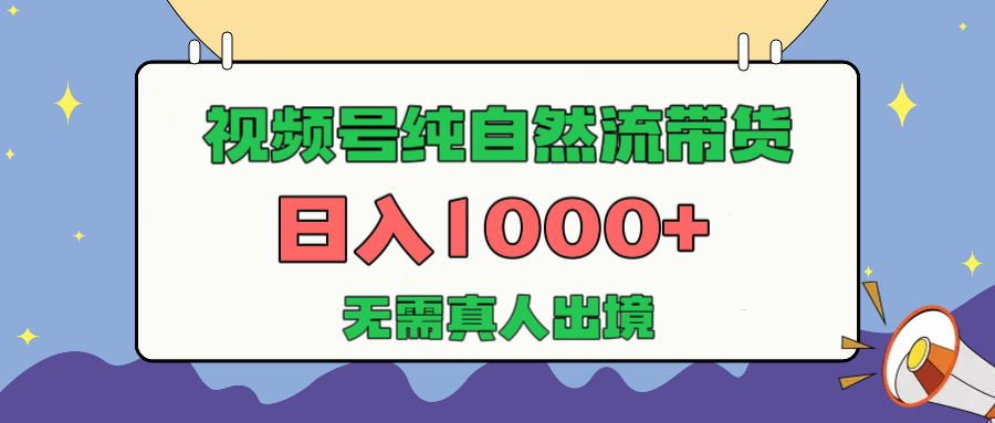 视频号纯自然流带货,日入1000+,无需真人出境,新手小白也可操作-芸启轻创