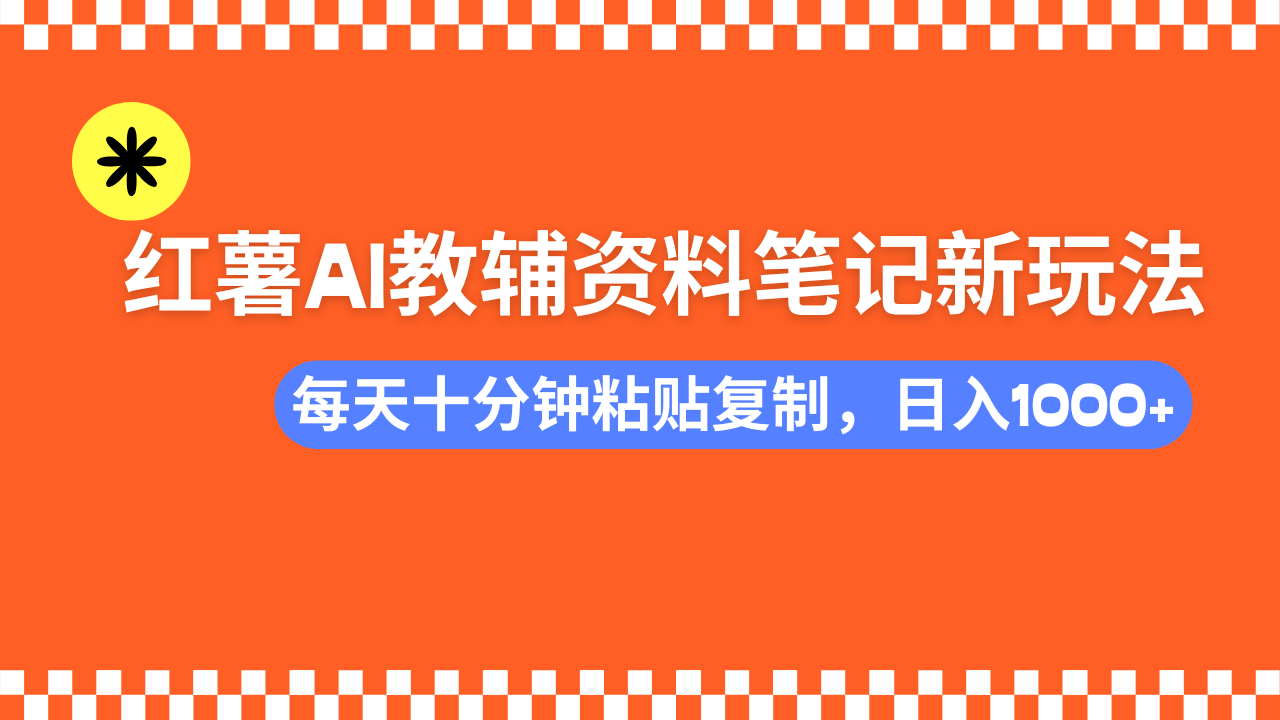 小红书AI教辅资料笔记新玩法，0门槛，可批量可复制，一天十分钟发笔记轻松日入1000+-芸启轻创