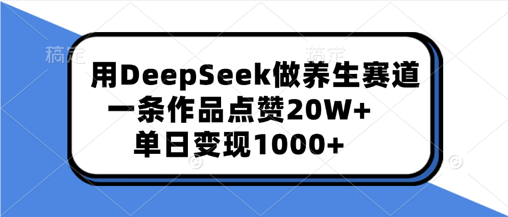 用DeepSeek做养生赛道,一条作品点赞20W+,单日变现1000+-芸启轻创