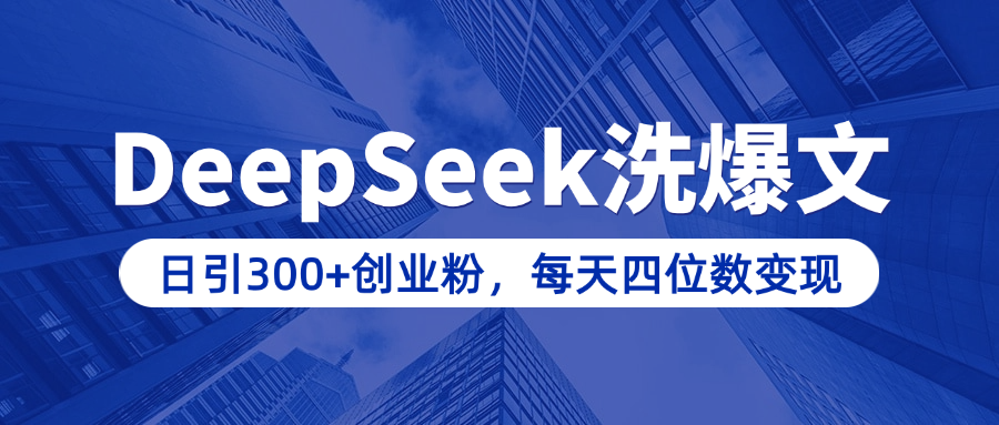 用DeepSeek洗公众号爆文，日引300+创业粉，做知识付费每天四位数变现（附详细实操教程）-芸启轻创