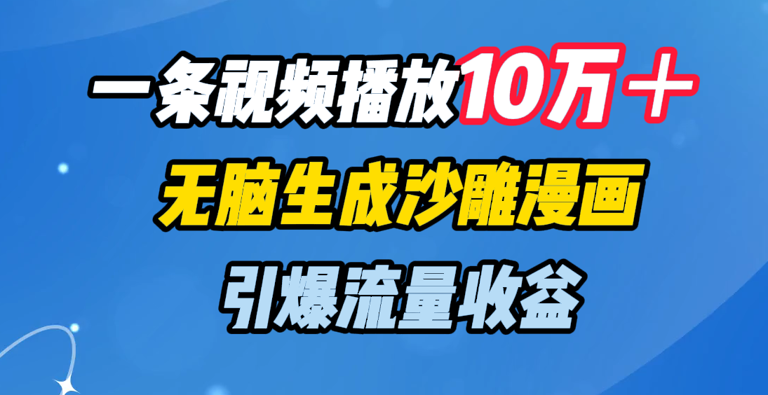 一条视频播放10万＋，无脑生成沙雕漫画，引爆流量收益-芸启轻创