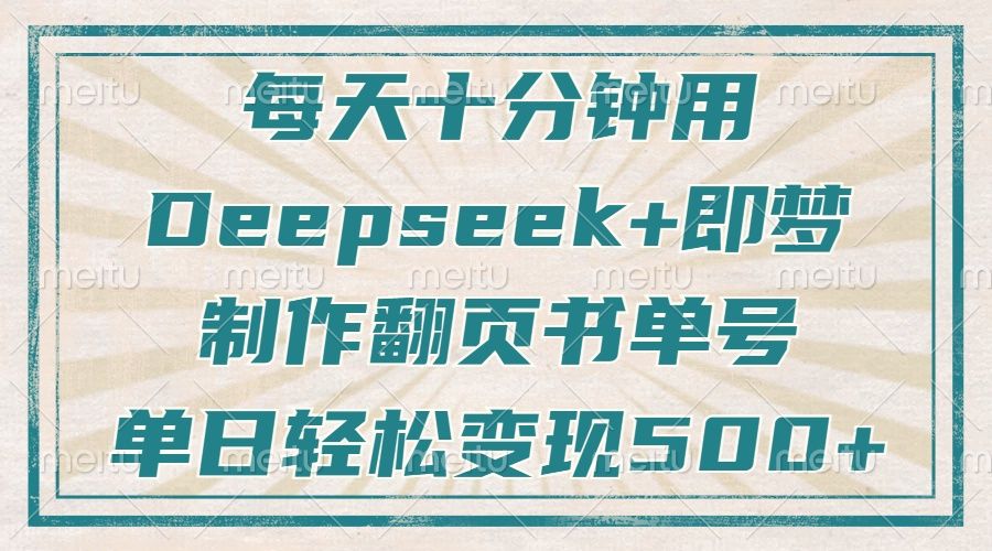 每天十分钟,用Deepseek+即梦,制作翻页书单号,疯狂涨粉,单日轻松变现500+-芸启轻创