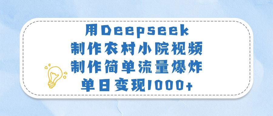 用Deepseek制作农村小院视频，制作简单流量爆炸，单日变现1000+-芸启轻创