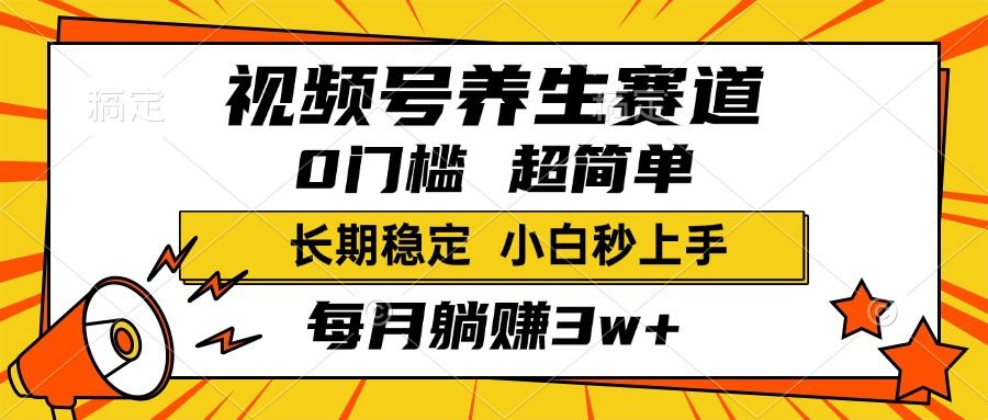 视频号养生赛道，一条视频1800，超简单，小白轻松月入3w+，长期稳定-芸启轻创