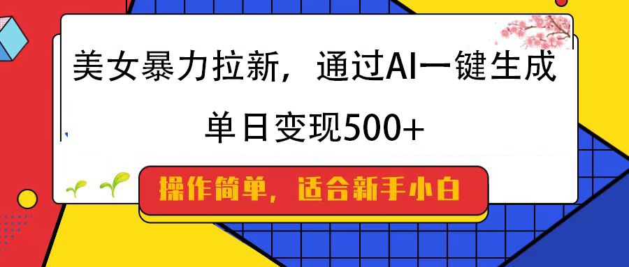 美女暴力拉新，通过AI一键生成，纯小白一学就会，单日变现500+-芸启轻创