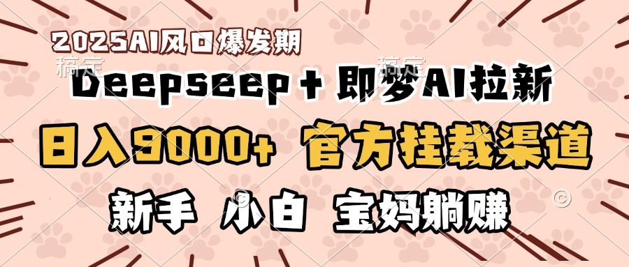 日入9000+！DeepSeep＋即梦拉新，官方挂载渠道，新手小白宝妈躺赚-芸启轻创