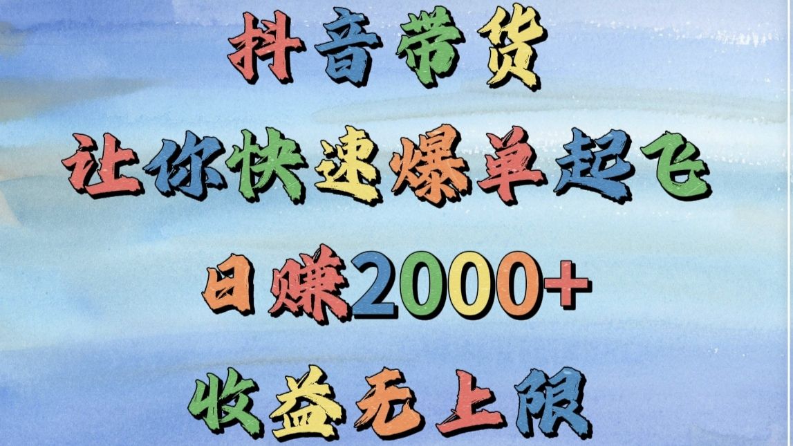 抖音带货，让你快速爆单起飞，日赚2000+，收益无上限-芸启轻创