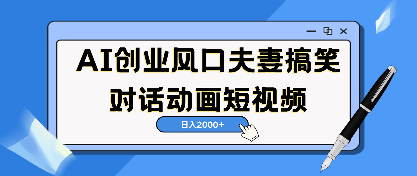 AI短视频创业风口！夫妻搞笑对话，动画短视频5分钟做一条，轻松日入2000（可矩阵放大）-芸启轻创