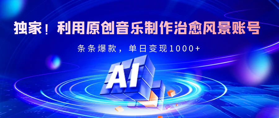 独家！利用原创音乐制作治愈风景账号，条条爆款，单日变现2000+-芸启轻创