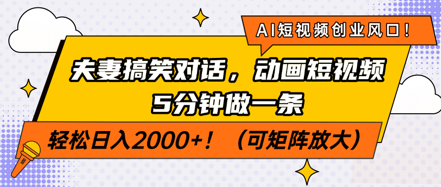AI短视频创业风口！夫妻搞笑对话，动画短视频5分钟做一条，轻松日入2000+！（可矩阵放大）-芸启轻创