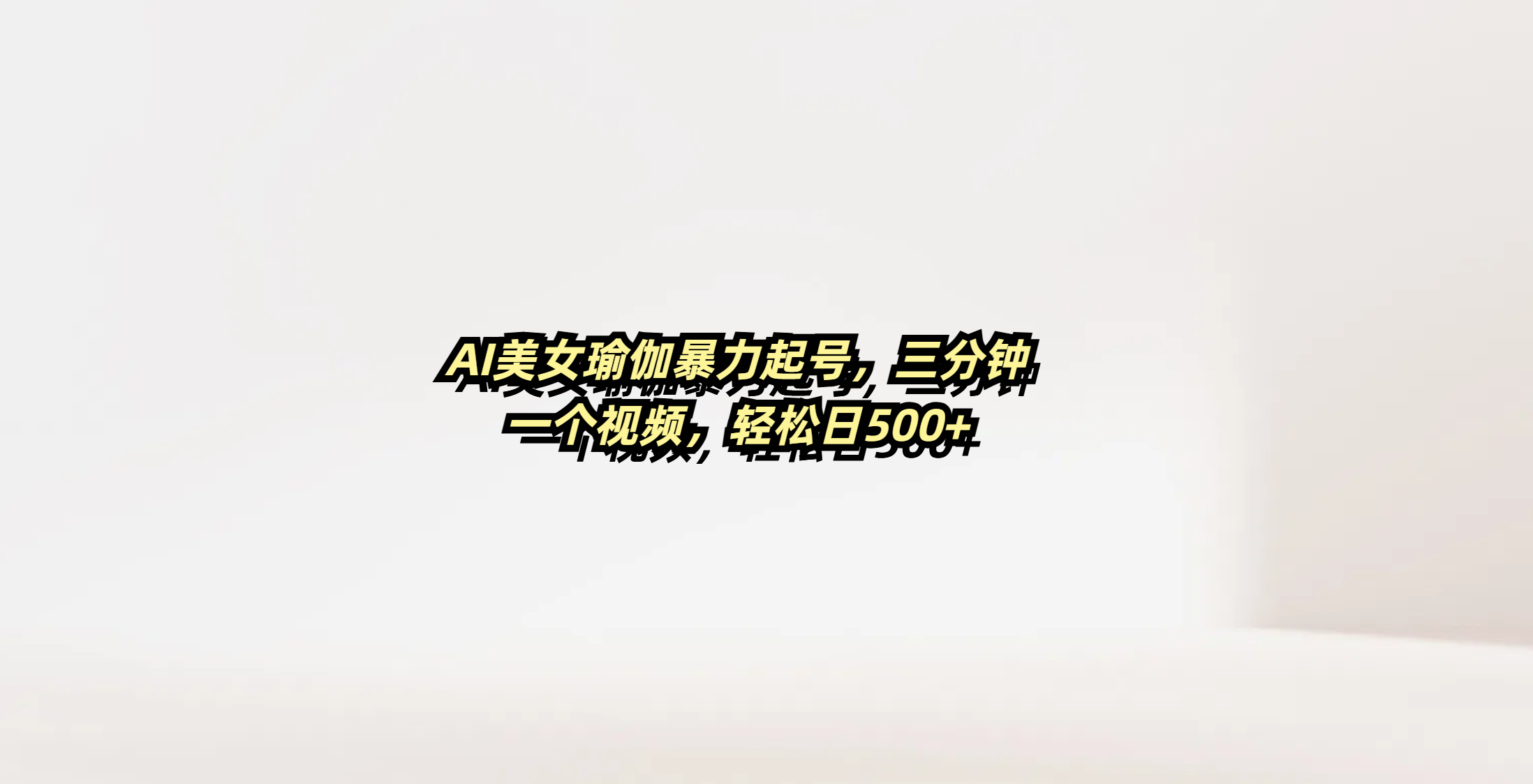 AI美女瑜伽暴力起号，三分钟一个视频，轻松日500+-芸启轻创