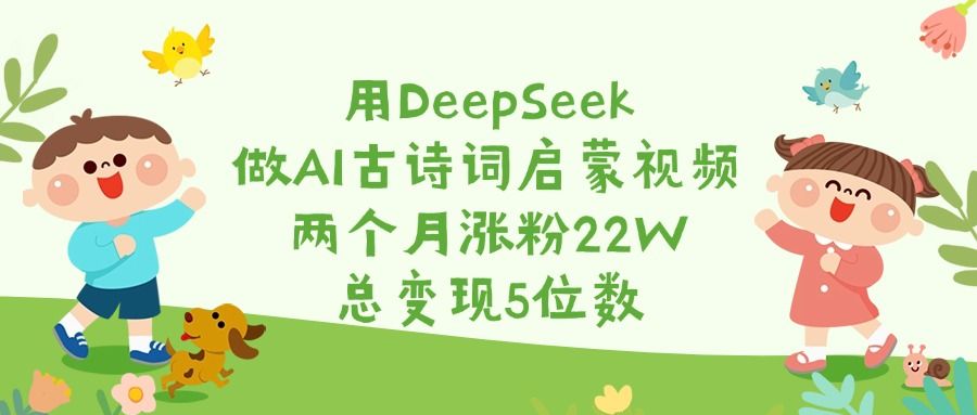 用DeepSeek做AI古诗词启蒙视频，两个月涨粉22W，总变现5位数-芸启轻创