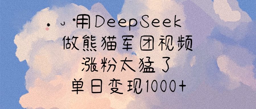 用DeepSeek做熊猫军团视频，涨粉太猛了，单日变现1000+-芸启轻创