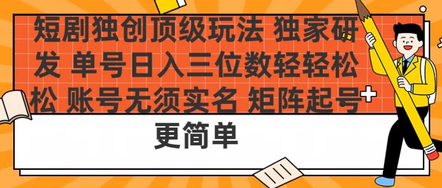 短剧独创顶级玩法 独家研发 单号日入三位数轻轻松松 账号无需实名 矩阵起号更简单-芸启轻创