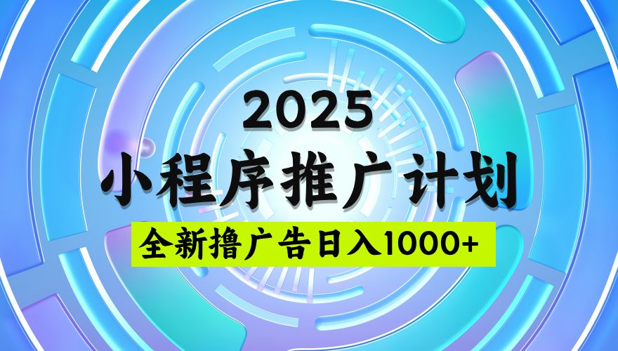 2025微信小程序推广计划，撸广告玩法，日均5张，稳定简单【揭秘】-芸启轻创