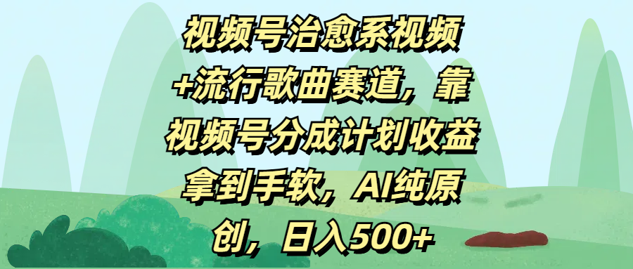 视频号治愈系视频+流行歌曲赛道，靠视频号分成计划收益拿到手软，AI纯原创，日入500+-芸启轻创
