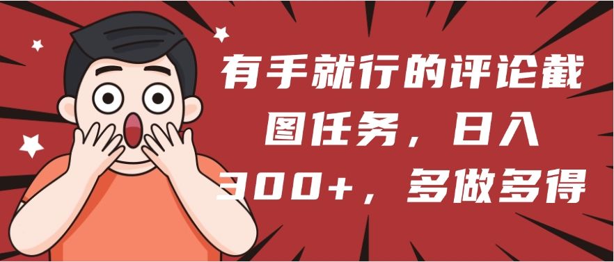 有手就行的评论截图任务，一分钟一块钱，日入300+，多做多得-芸启轻创
