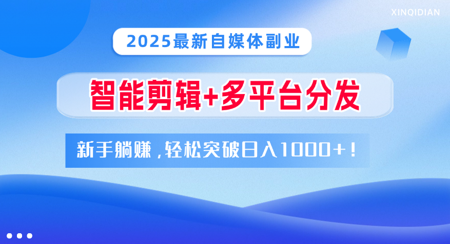 2025最新自媒体副业！智能剪辑+多平台分发，新手躺赚，轻松突破日入1000+！-芸启轻创