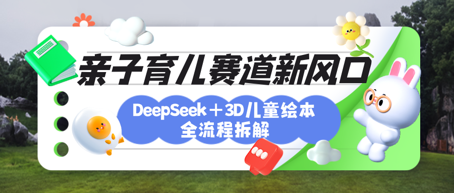 育儿赛道新风口：DeepSeek+3D绘本全流程拆解，月涨粉上万，还能培养亲子创造力-芸启轻创
