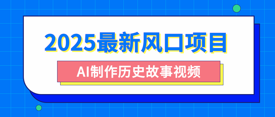 2025最新风口项目，AI制作历史故事视频，零基础也能做爆款，附保姆级教程-芸启轻创