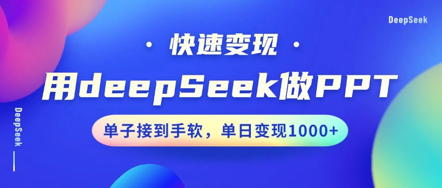 用DeepSeek做PPT，快速变现，单子接到手软，单日变现1000+-芸启轻创
