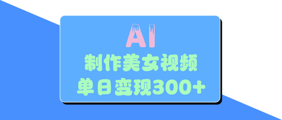 AI美女生成视频，单日变现300+-芸启轻创