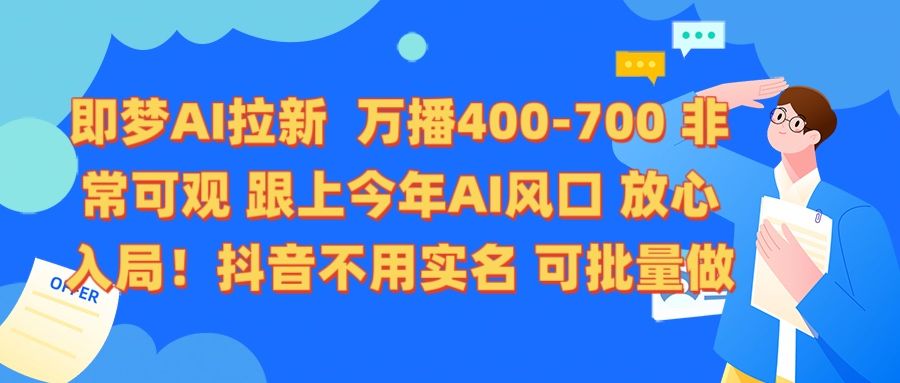 即梦AI拉新 万播400-700 抖音不用实名 可批量做-芸启轻创