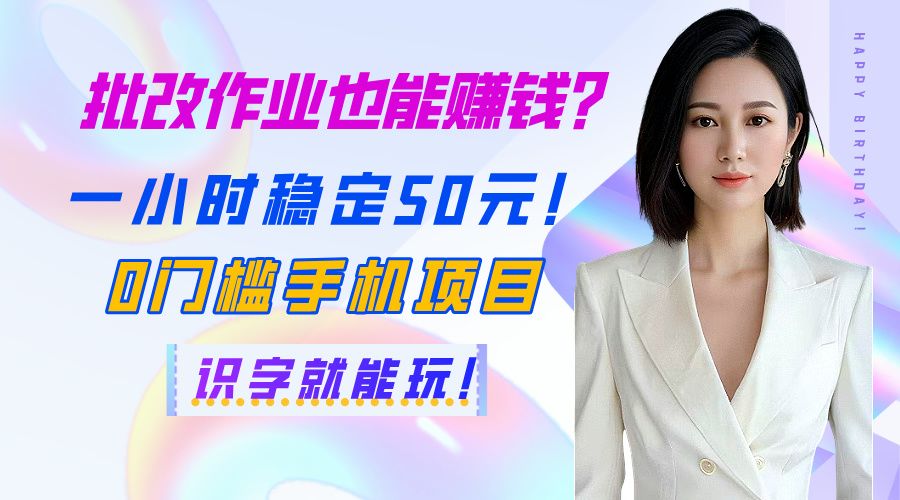 批改作业也能赚钱？一小时稳定50元！0门槛手机项目，识字就能玩！-芸启轻创