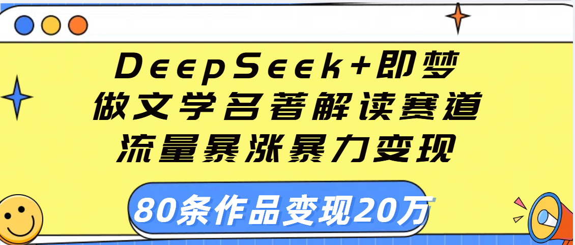 用DeepSeek+即梦做文学名著解读赛道，流量暴涨暴力变现，89条作品变现20万-芸启轻创