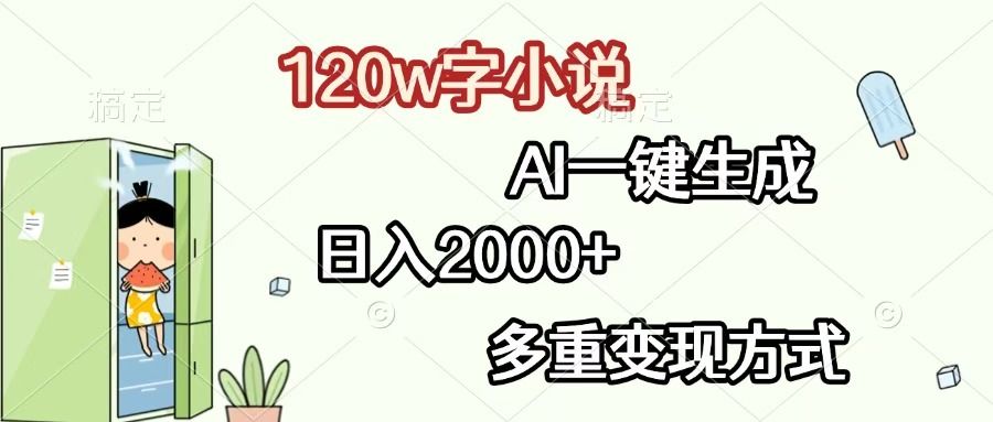 120w字小说，AI一键生成，日入2000+，多重变现方式-芸启轻创