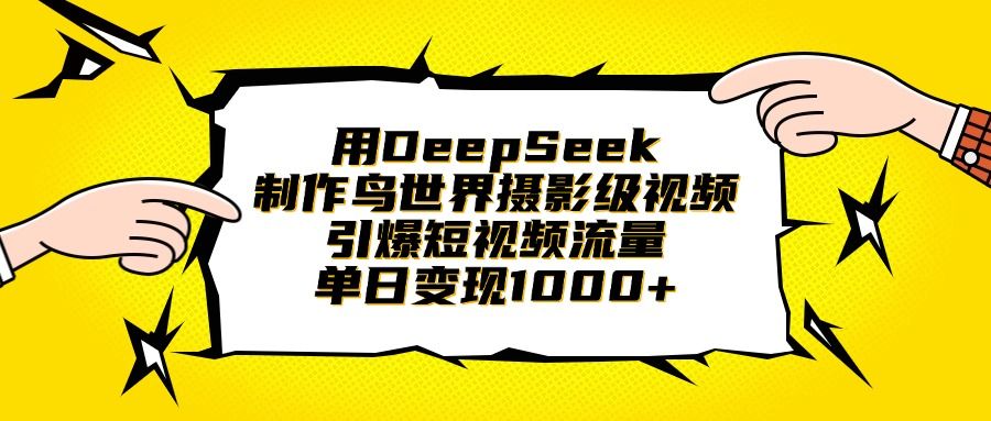 用DeepSeek制作鸟世界摄影级视频，引爆短视频流量，单日变现1000+-芸启轻创