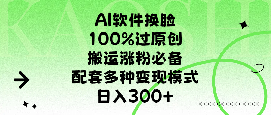 AI软件换脸，100%过原创，搬运涨粉必备，配套多种变现模式，日入300+-芸启轻创