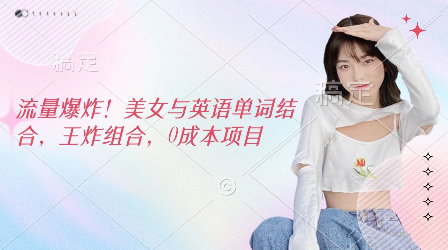 流量爆炸！美女与英语单词结合，王炸组合，0成本项目-芸启轻创