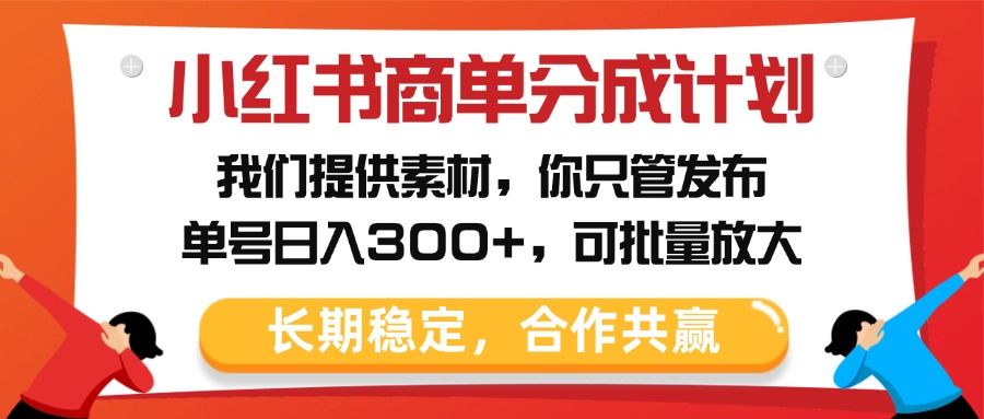 小红书商单分成计划，我们提供素材，你只管发布，单号日入300+，可批量放大-芸启轻创
