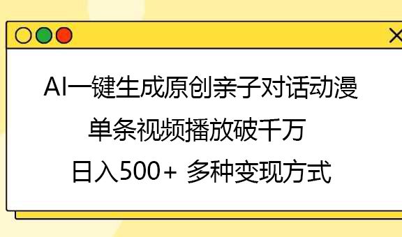 AI一键生成原创亲子对话动漫，单条视频播放破千万 ，日入500+，多种变现方式-芸启轻创