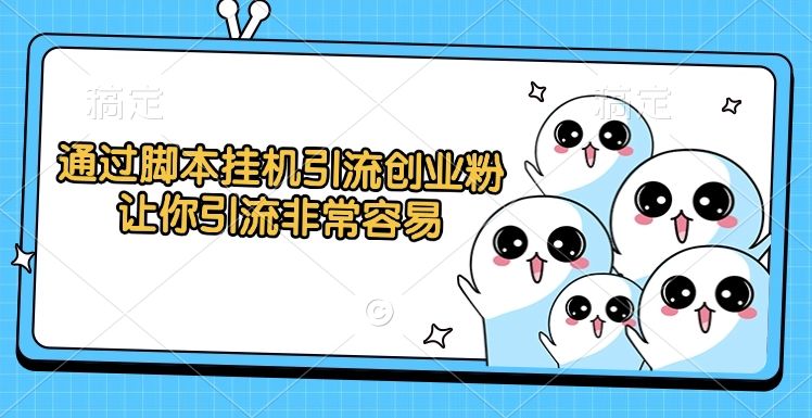 通过脚本挂机引流创业粉，让你引流非常容易-芸启轻创