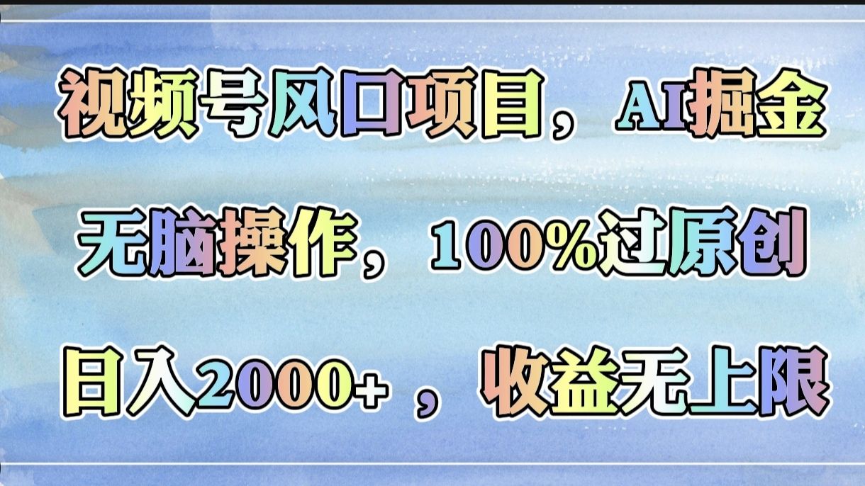 视频号风口项目，AI掘金，无脑操作，100%过原创，日入2000+，收益无上限-芸启轻创