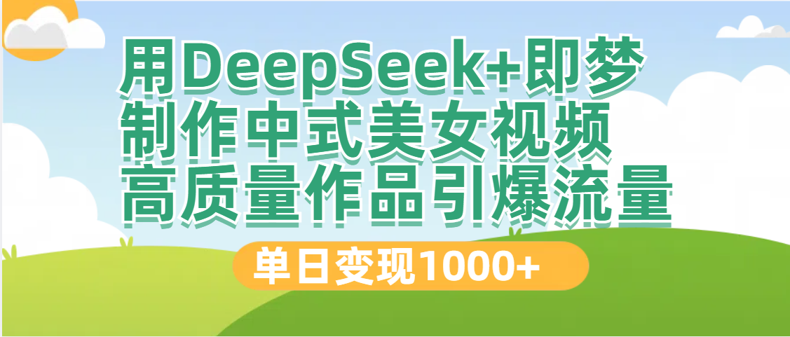 DeepSeek+即梦制作中式美女视频，高质量作品引爆流量，单日变现1000+-芸启轻创