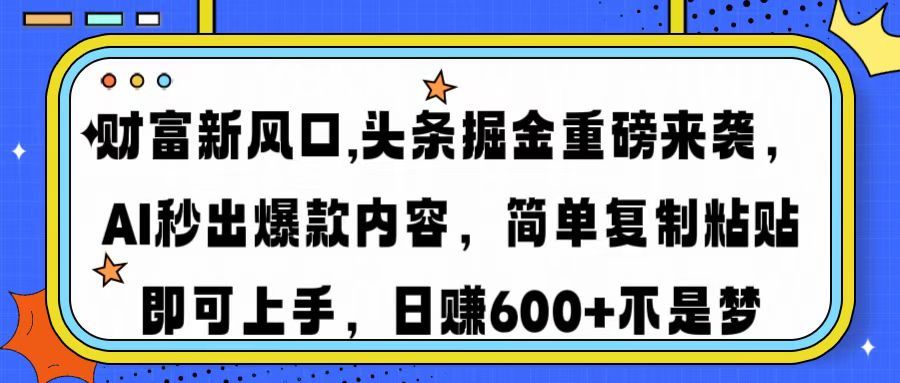 财富新风口,头条掘金重磅来袭，AI秒出爆款内容，简单复制粘贴即可上手，日赚600+不是梦-芸启轻创