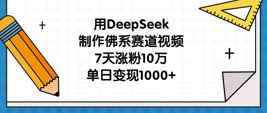 用DeepSeek制作佛系赛道视频，7天涨粉10万，单日变现1000+-芸启轻创